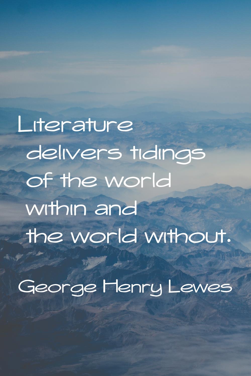 Literature delivers tidings of the world within and the world without.