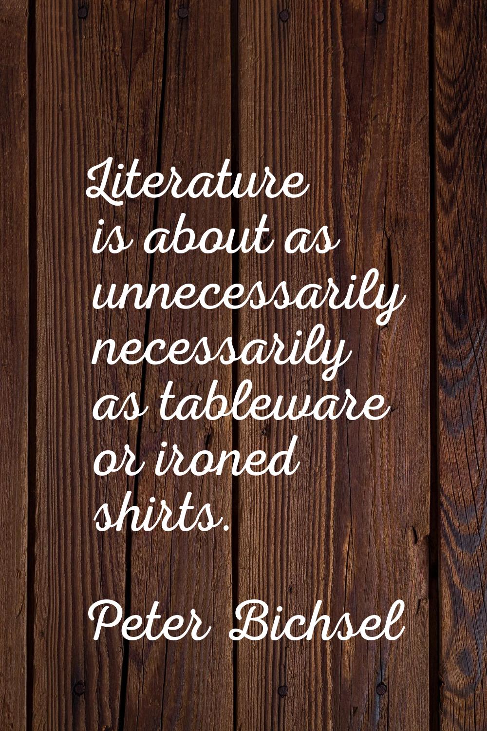Literature is about as unnecessarily necessarily as tableware or ironed shirts.