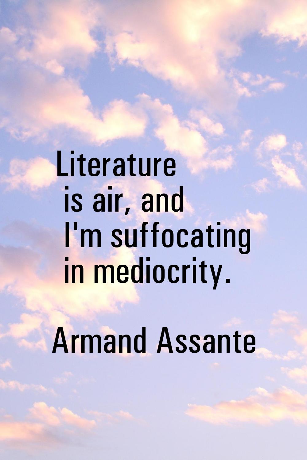 Literature is air, and I'm suffocating in mediocrity.