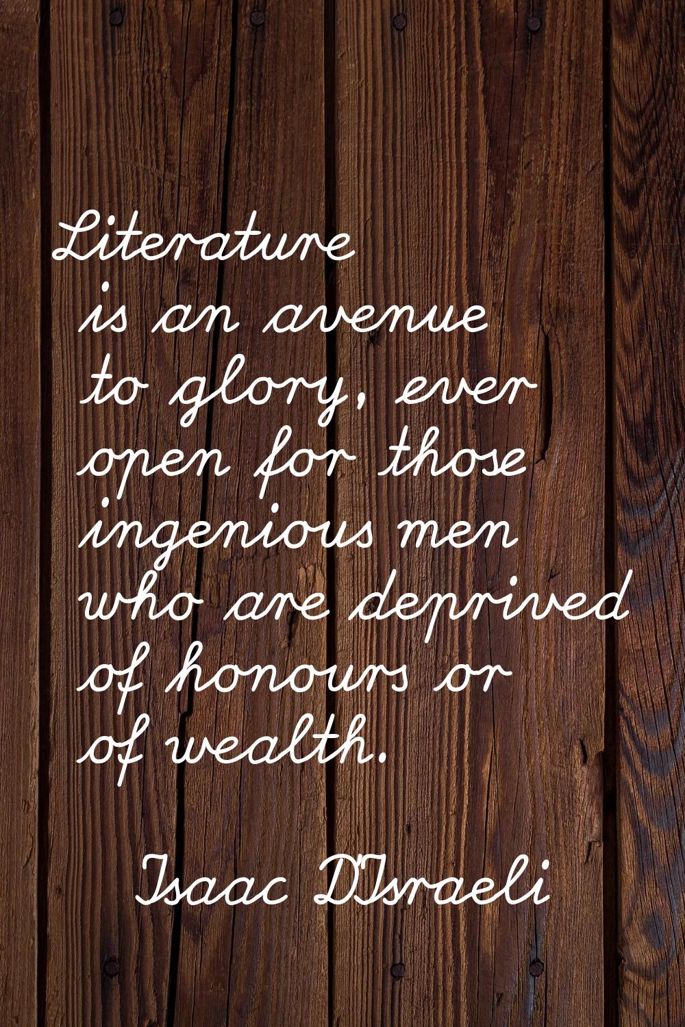 Literature is an avenue to glory, ever open for those ingenious men who are deprived of honours or 