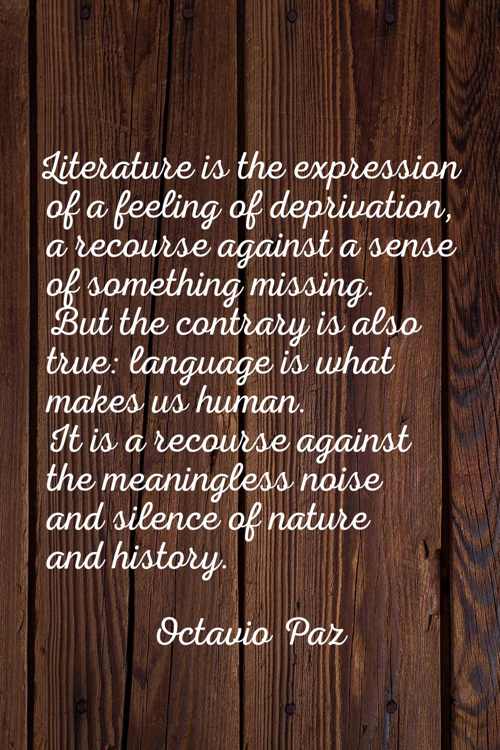 Literature is the expression of a feeling of deprivation, a recourse against a sense of something m