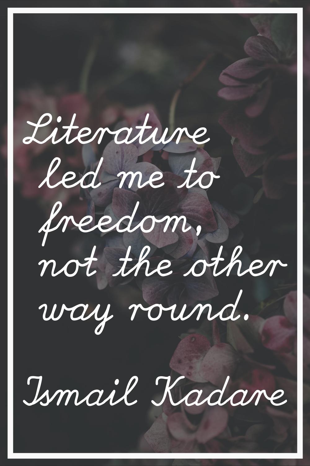 Literature led me to freedom, not the other way round.