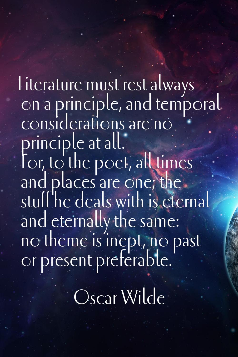 Literature must rest always on a principle, and temporal considerations are no principle at all. Fo