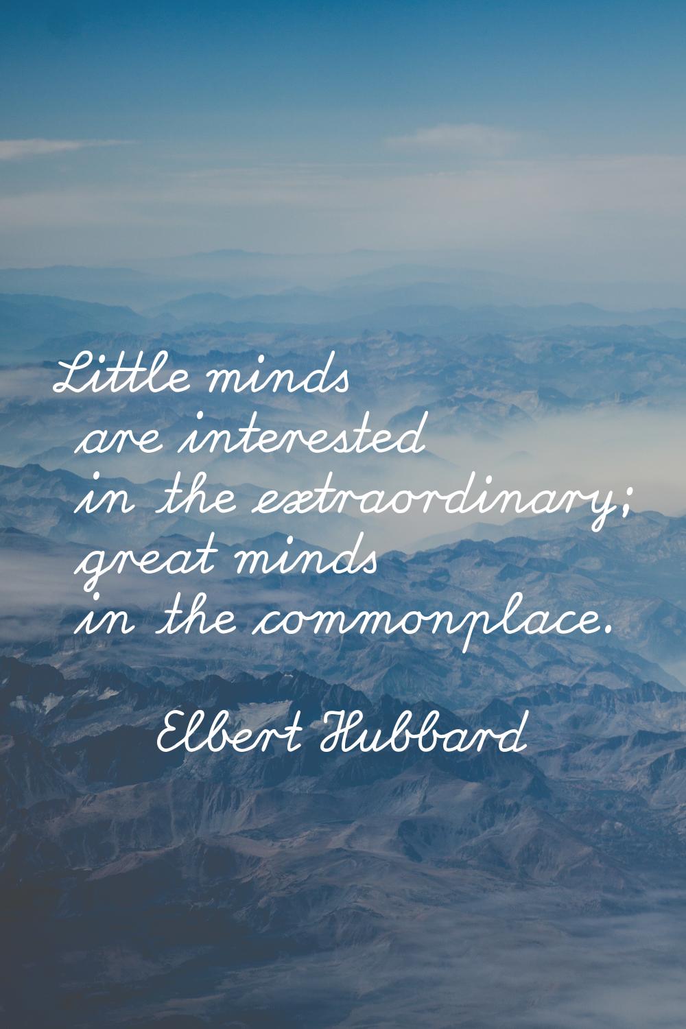 Little minds are interested in the extraordinary; great minds in the commonplace.