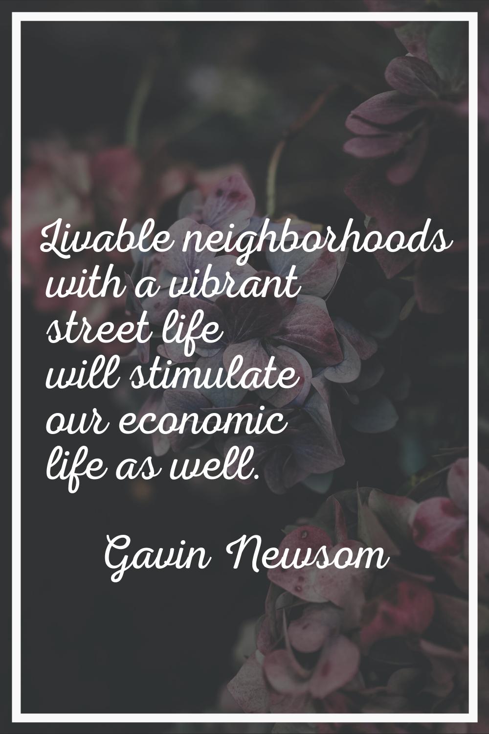 Livable neighborhoods with a vibrant street life will stimulate our economic life as well.