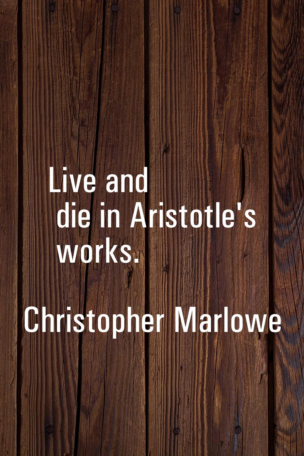 Live and die in Aristotle's works.