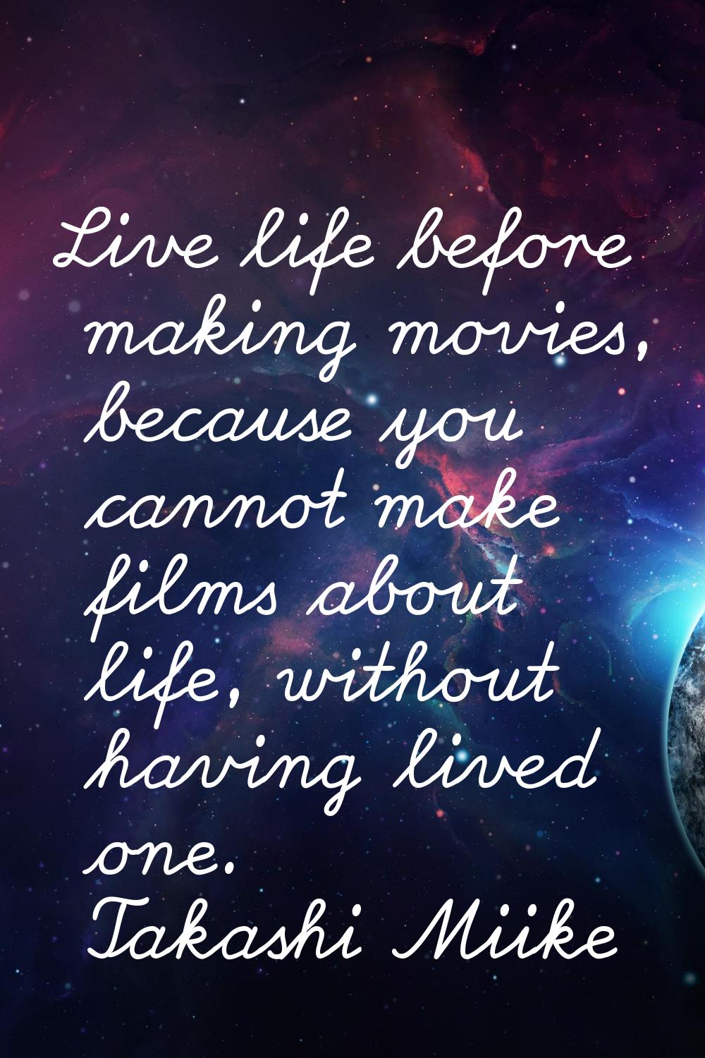 Live life before making movies, because you cannot make films about life, without having lived one.