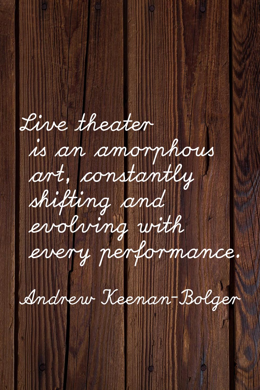 Live theater is an amorphous art, constantly shifting and evolving with every performance.