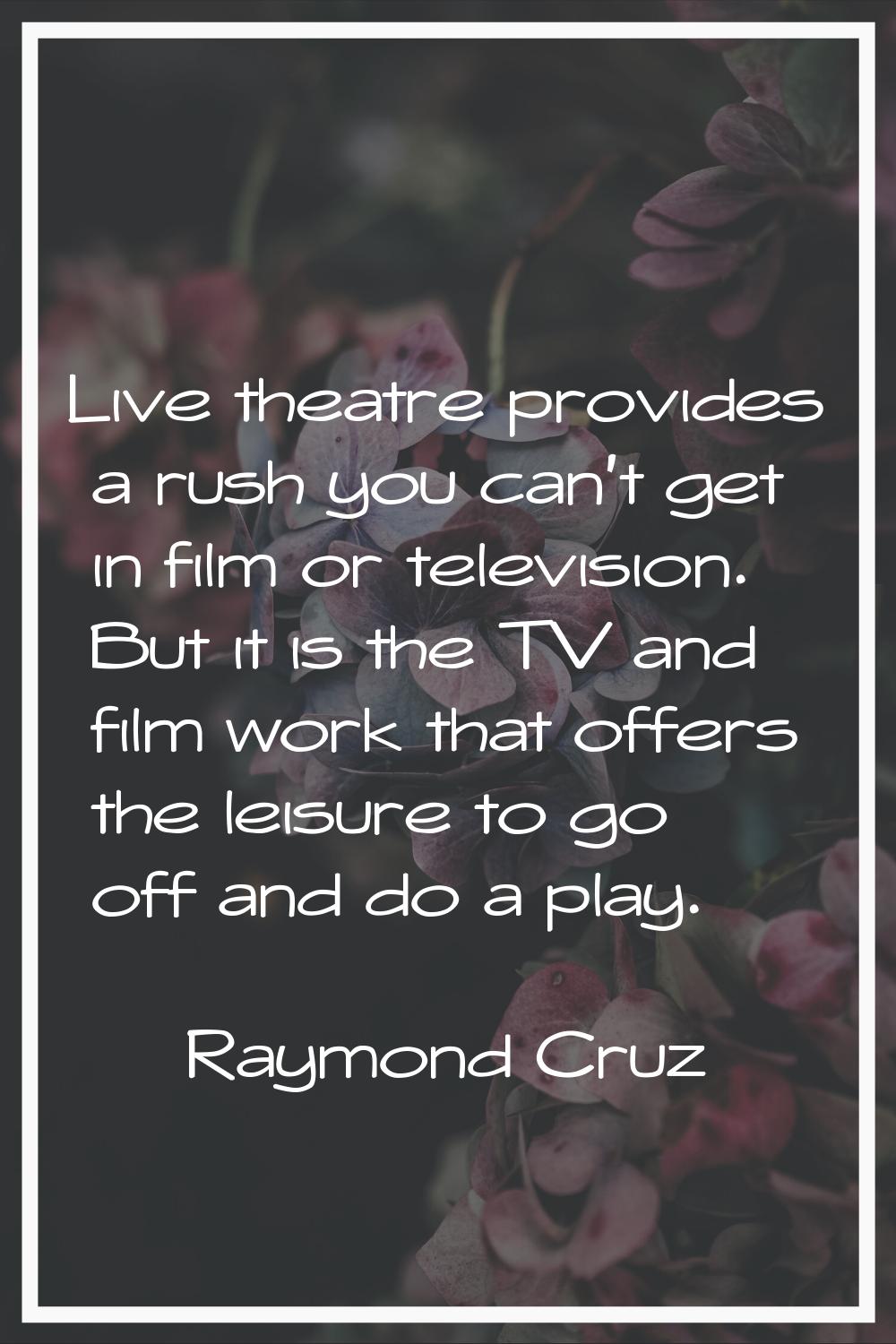 Live theatre provides a rush you can't get in film or television. But it is the TV and film work th