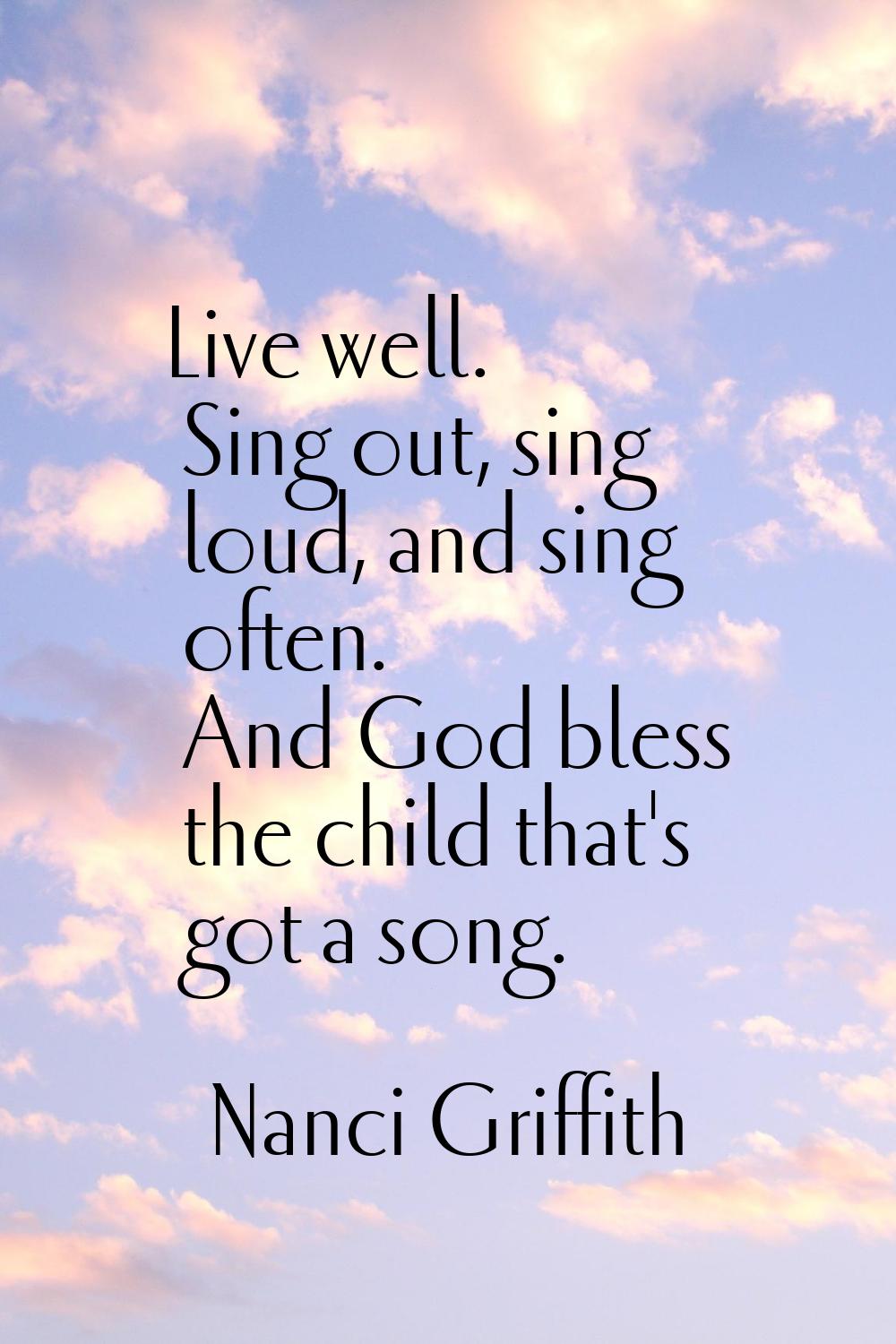 Live well. Sing out, sing loud, and sing often. And God bless the child that's got a song.