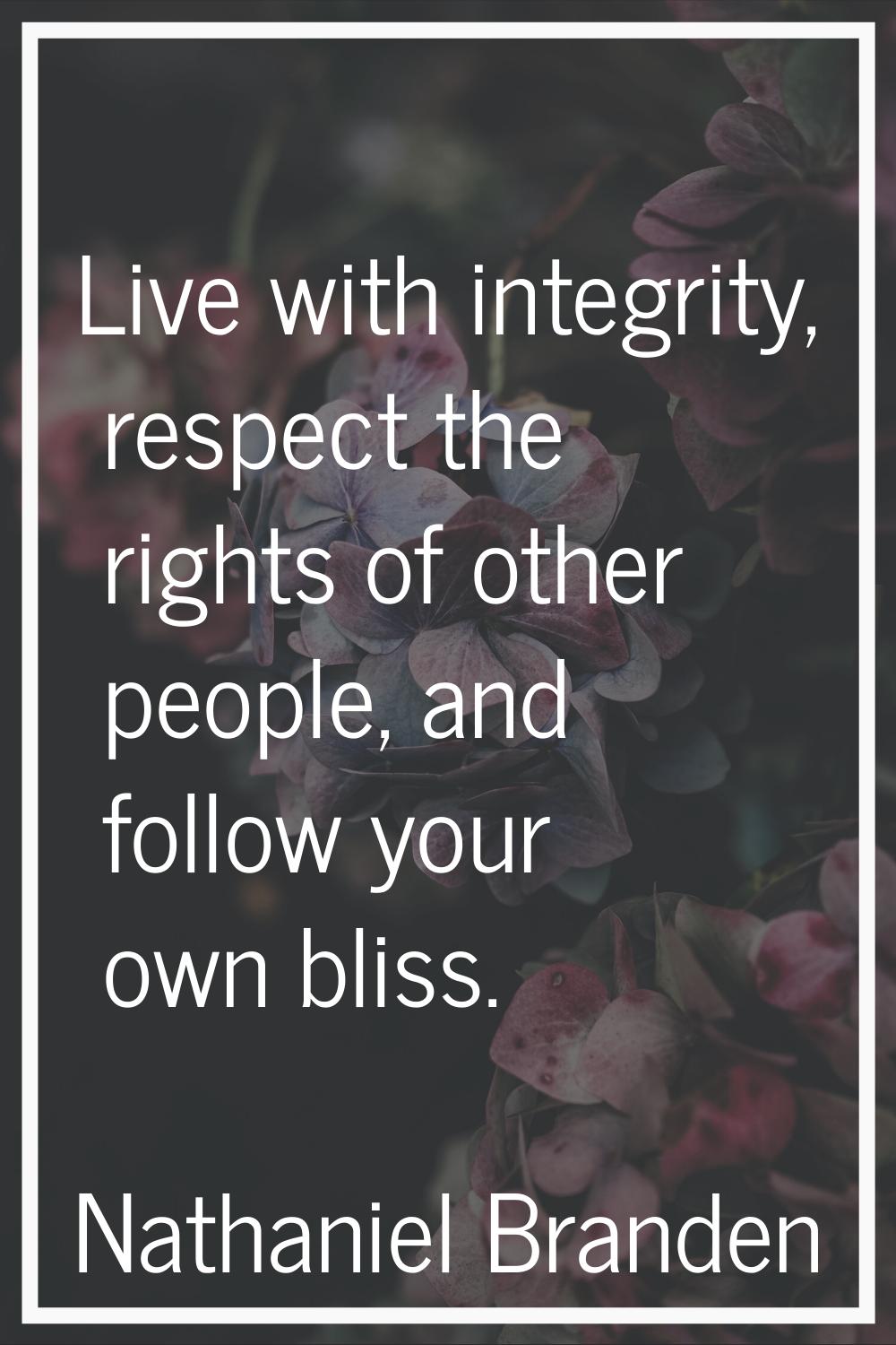 Live with integrity, respect the rights of other people, and follow your own bliss.