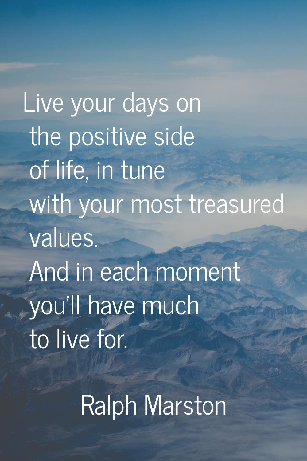 Live your days on the positive side of life, in tune with your most treasured values. And in each m