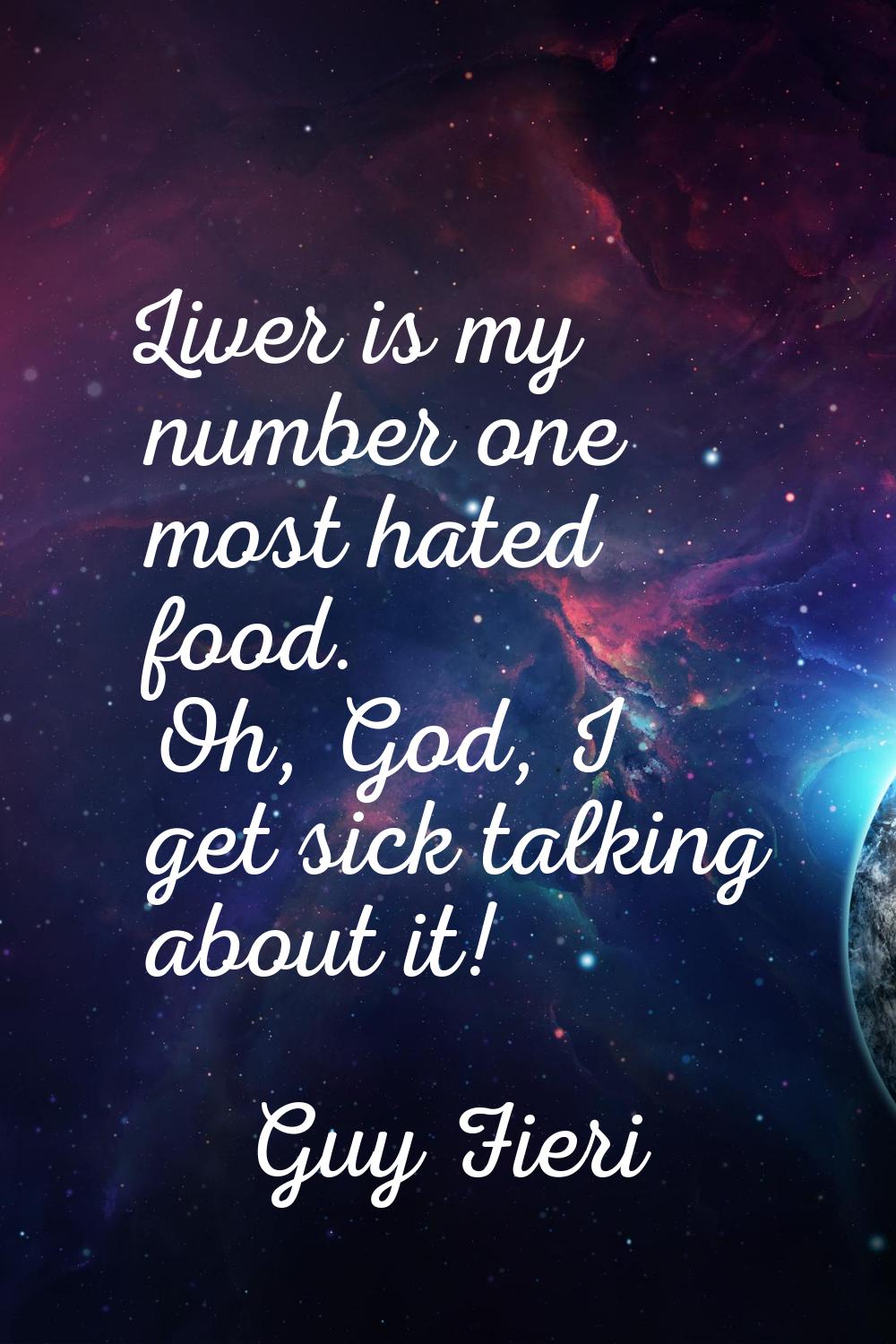 Liver is my number one most hated food. Oh, God, I get sick talking about it!