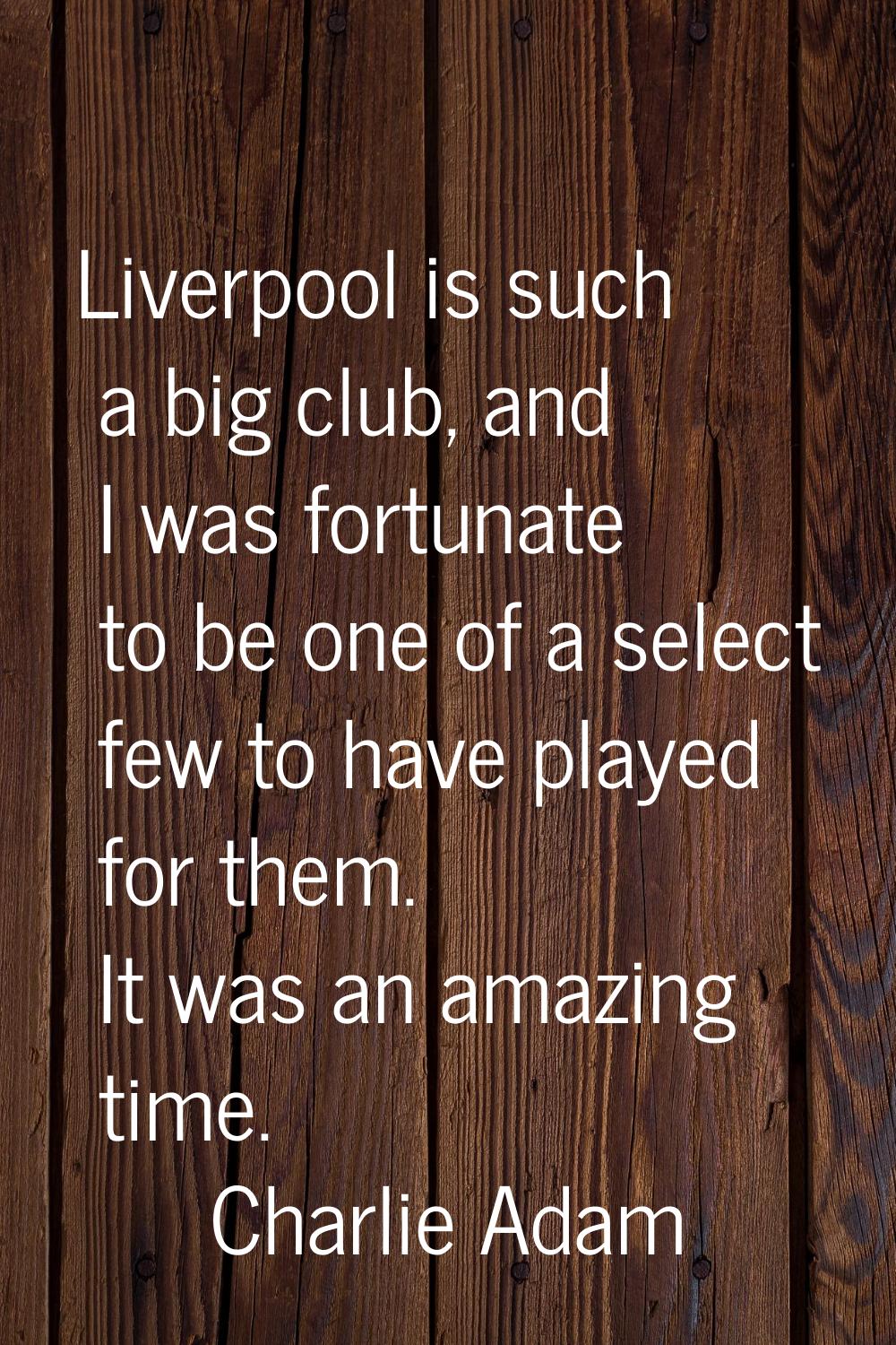 Liverpool is such a big club, and I was fortunate to be one of a select few to have played for them
