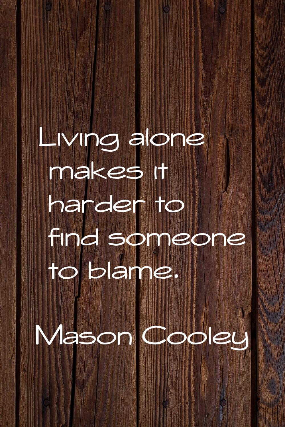 Living alone makes it harder to find someone to blame.