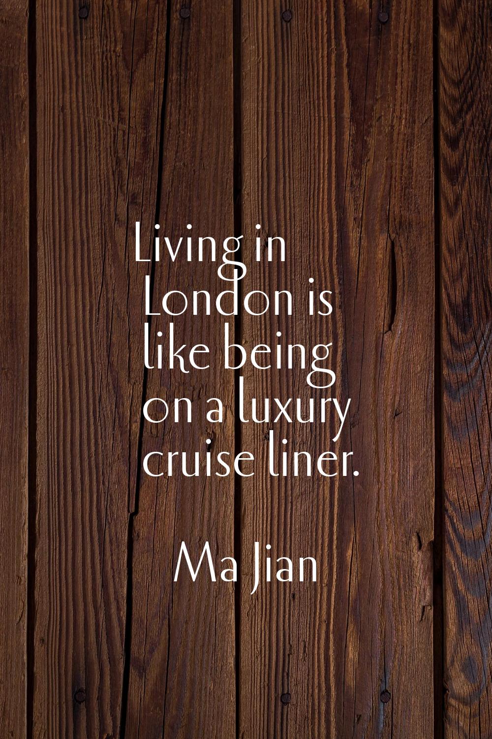 Living in London is like being on a luxury cruise liner.