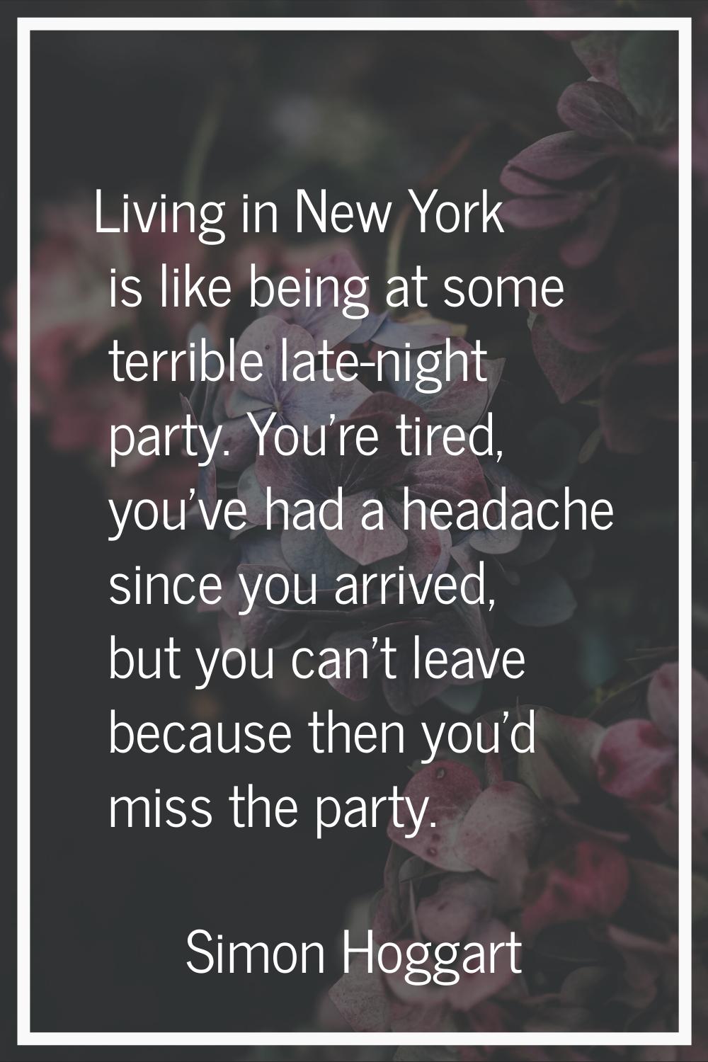 Living in New York is like being at some terrible late-night party. You're tired, you've had a head