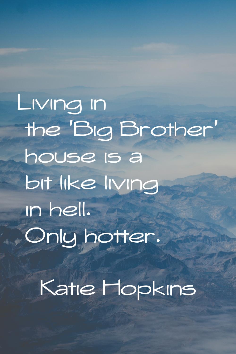 Living in the 'Big Brother' house is a bit like living in hell. Only hotter.