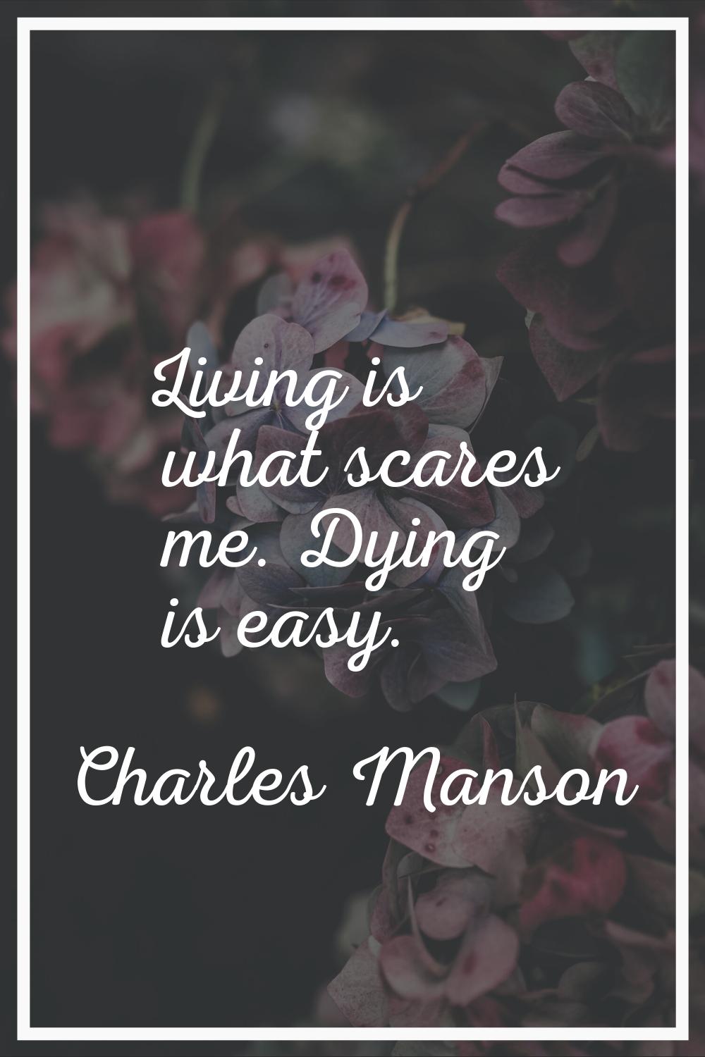 Living is what scares me. Dying is easy.