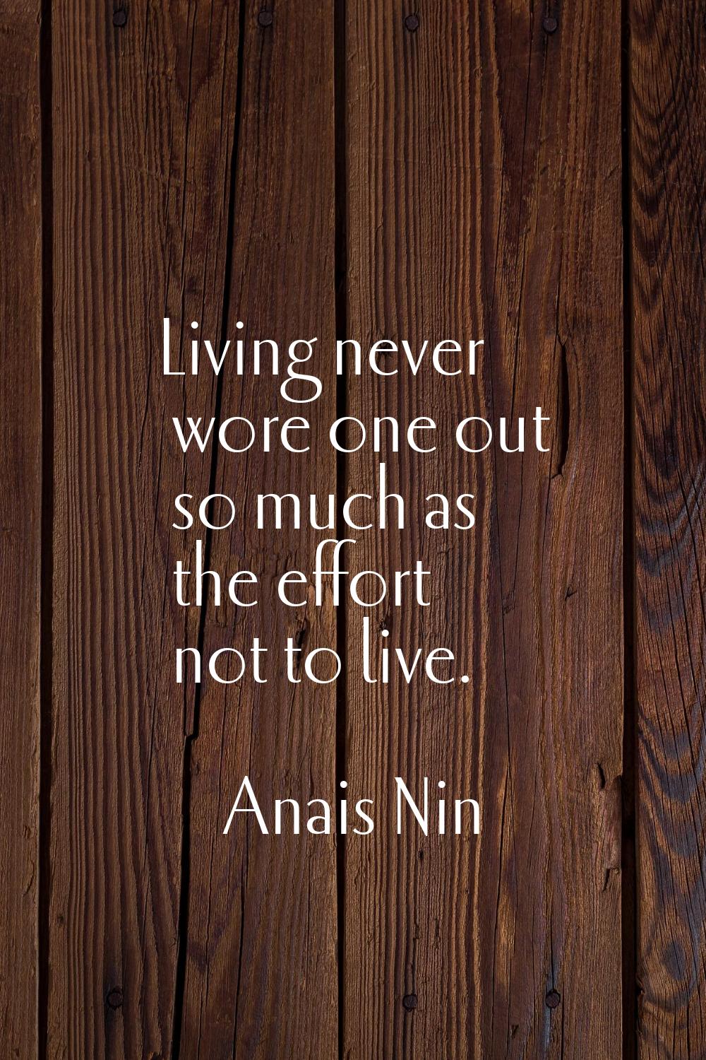 Living never wore one out so much as the effort not to live.
