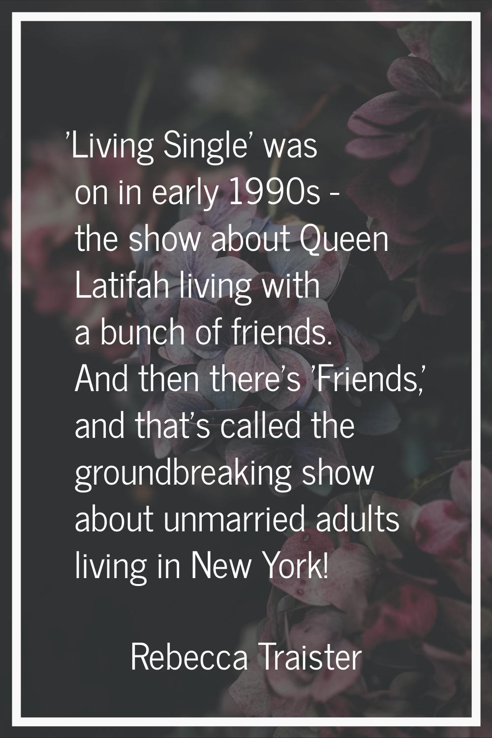 'Living Single' was on in early 1990s - the show about Queen Latifah living with a bunch of friends