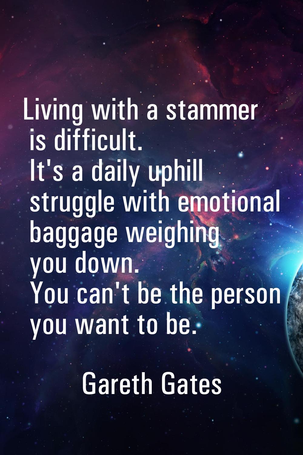 Living with a stammer is difficult. It's a daily uphill struggle with emotional baggage weighing yo