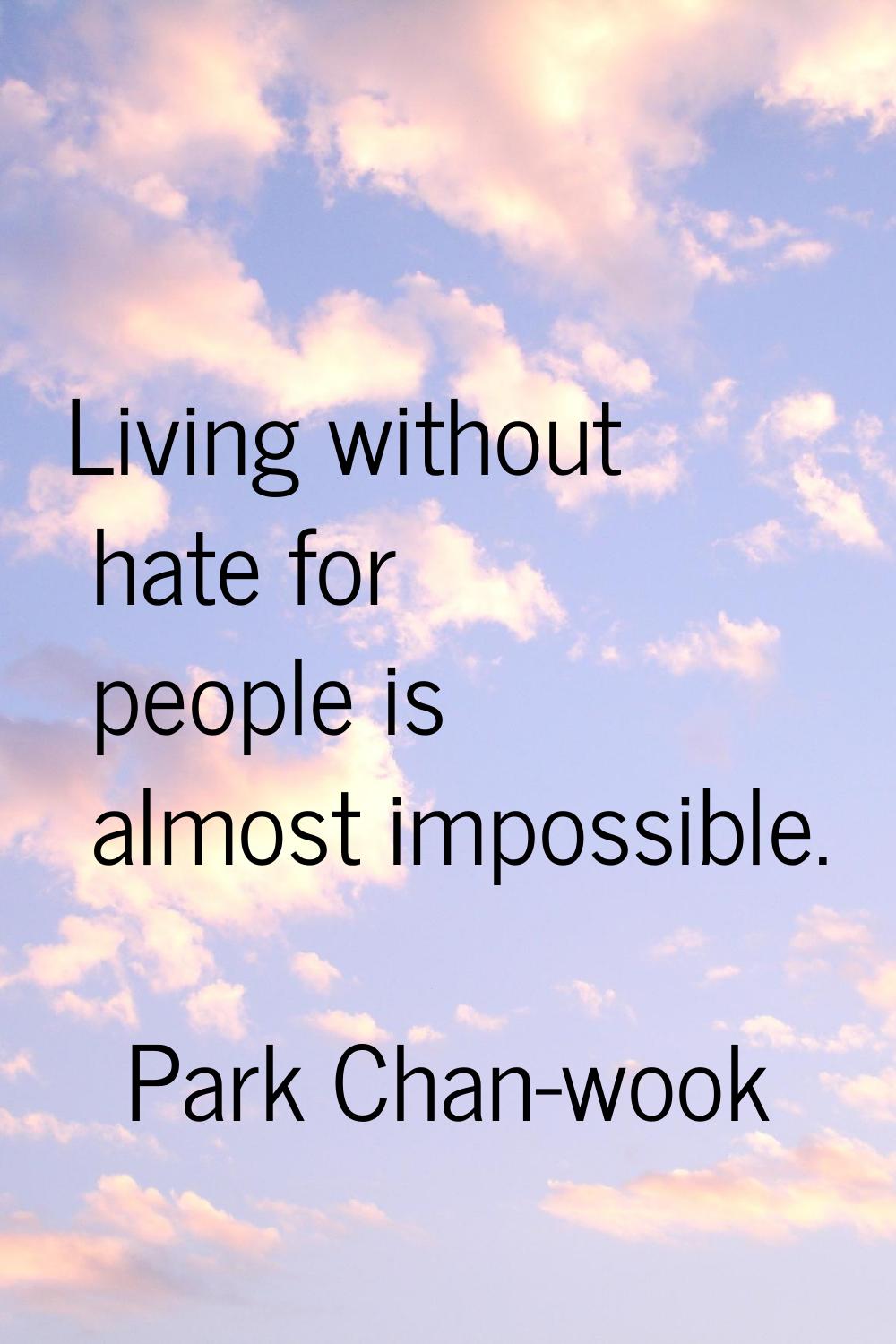 Living without hate for people is almost impossible.