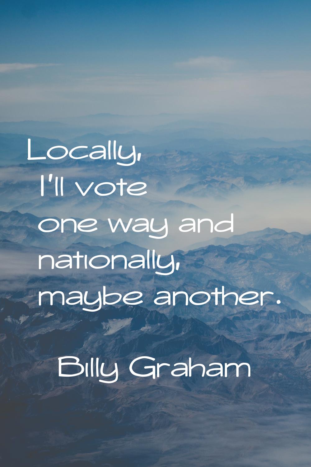 Locally, I'll vote one way and nationally, maybe another.