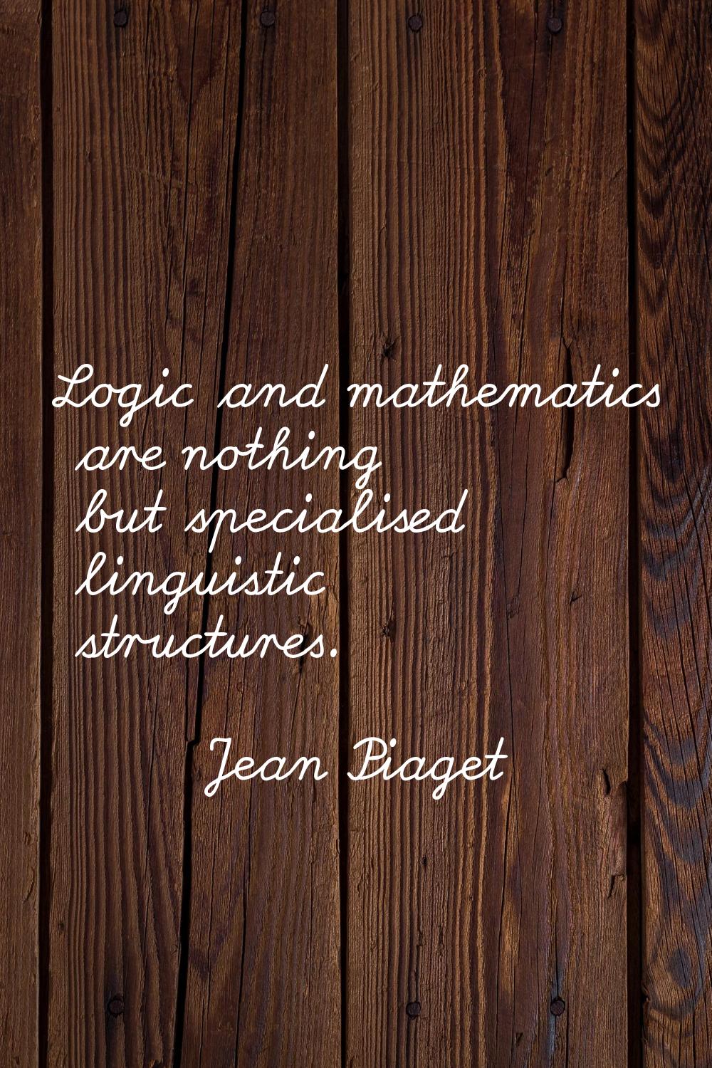 Logic and mathematics are nothing but specialised linguistic structures.