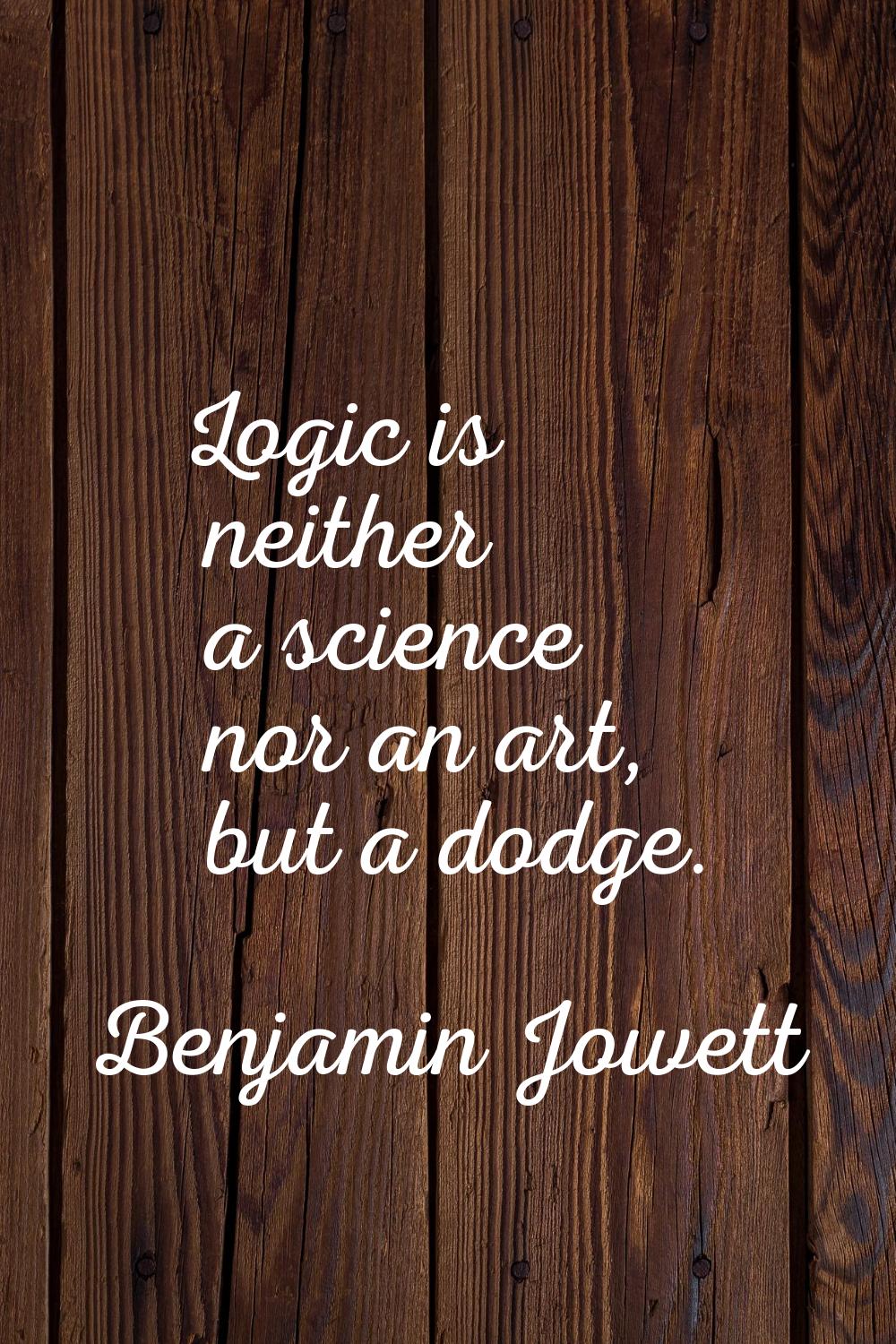 Logic is neither a science nor an art, but a dodge.