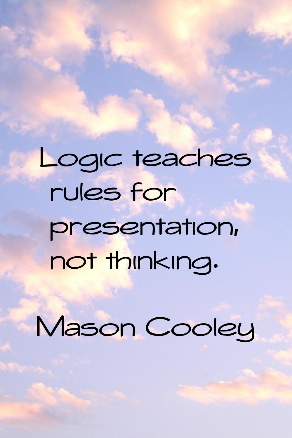 Logic teaches rules for presentation, not thinking.