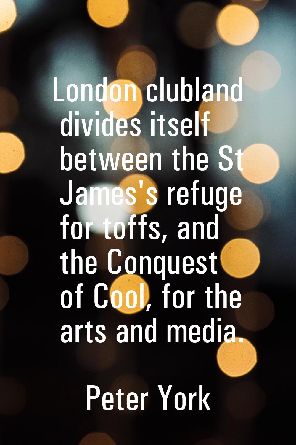 London clubland divides itself between the St James's refuge for toffs, and the Conquest of Cool, f
