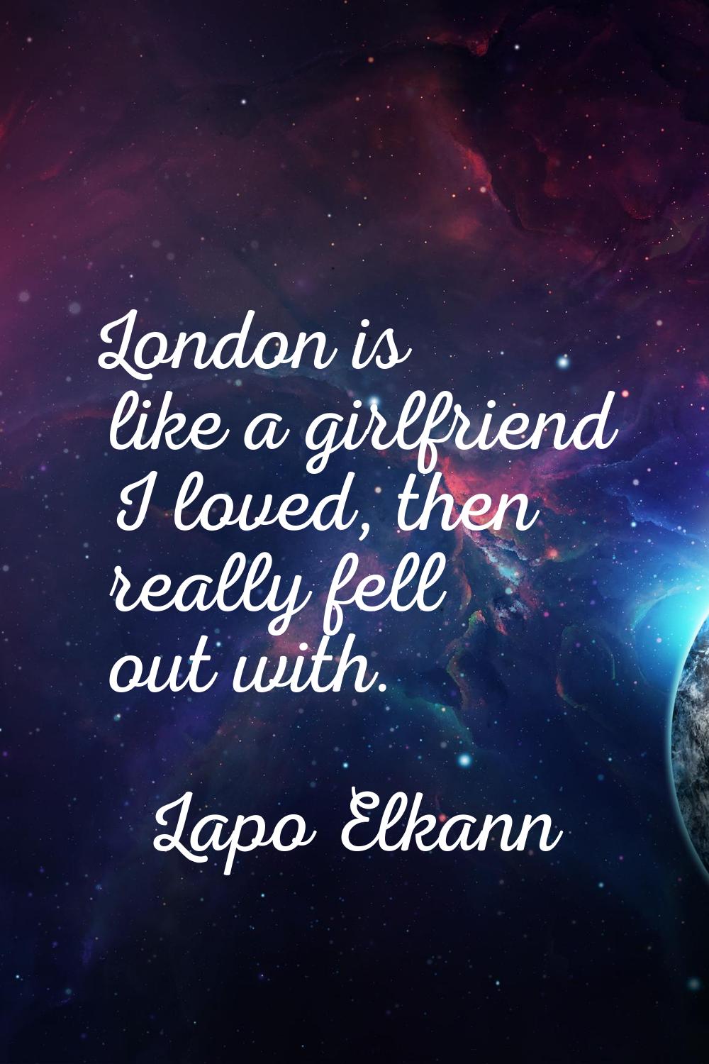 London is like a girlfriend I loved, then really fell out with.