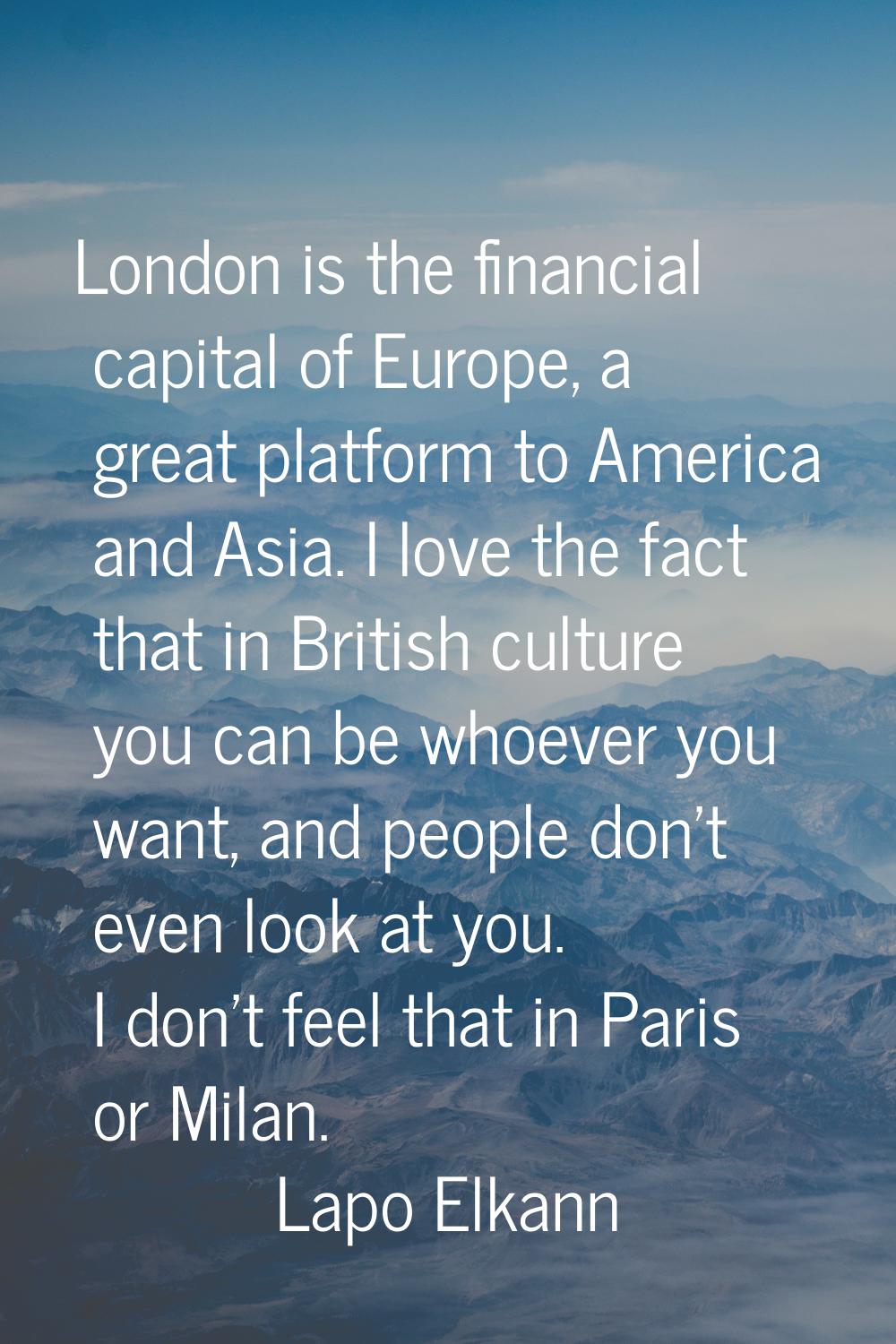 London is the financial capital of Europe, a great platform to America and Asia. I love the fact th