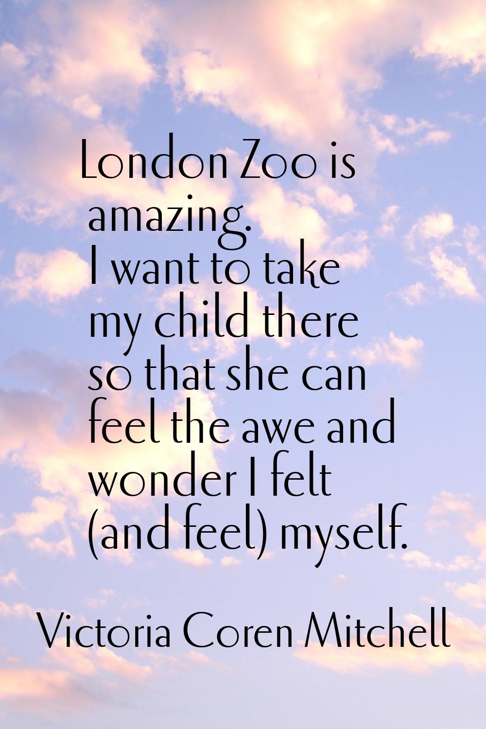London Zoo is amazing. I want to take my child there so that she can feel the awe and wonder I felt
