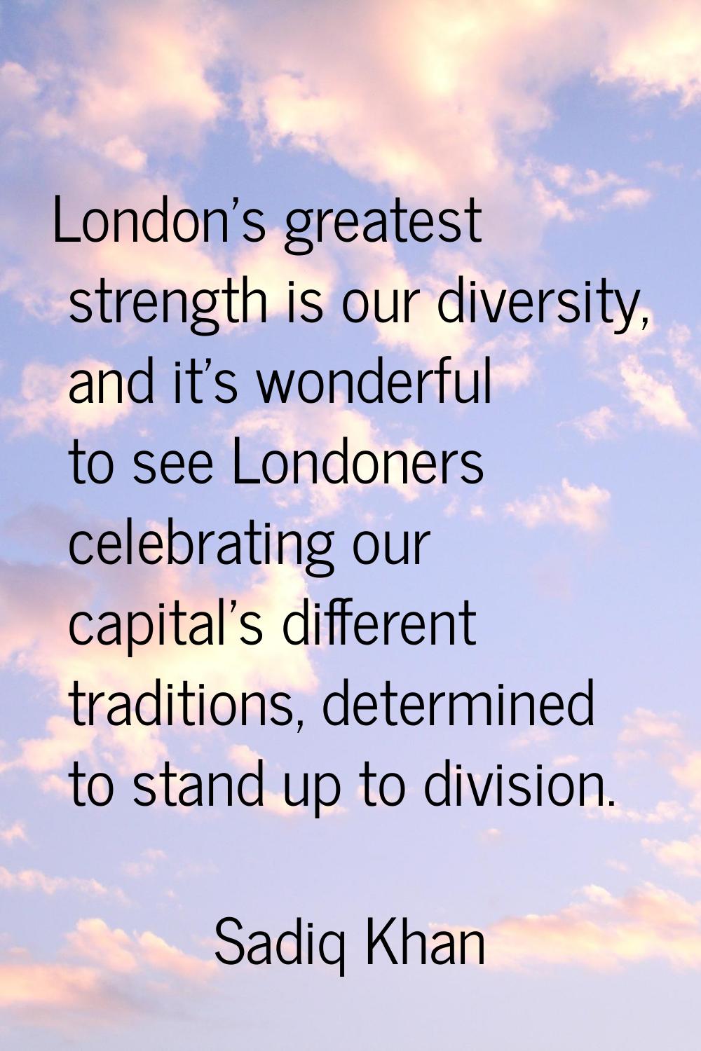 London's greatest strength is our diversity, and it's wonderful to see Londoners celebrating our ca