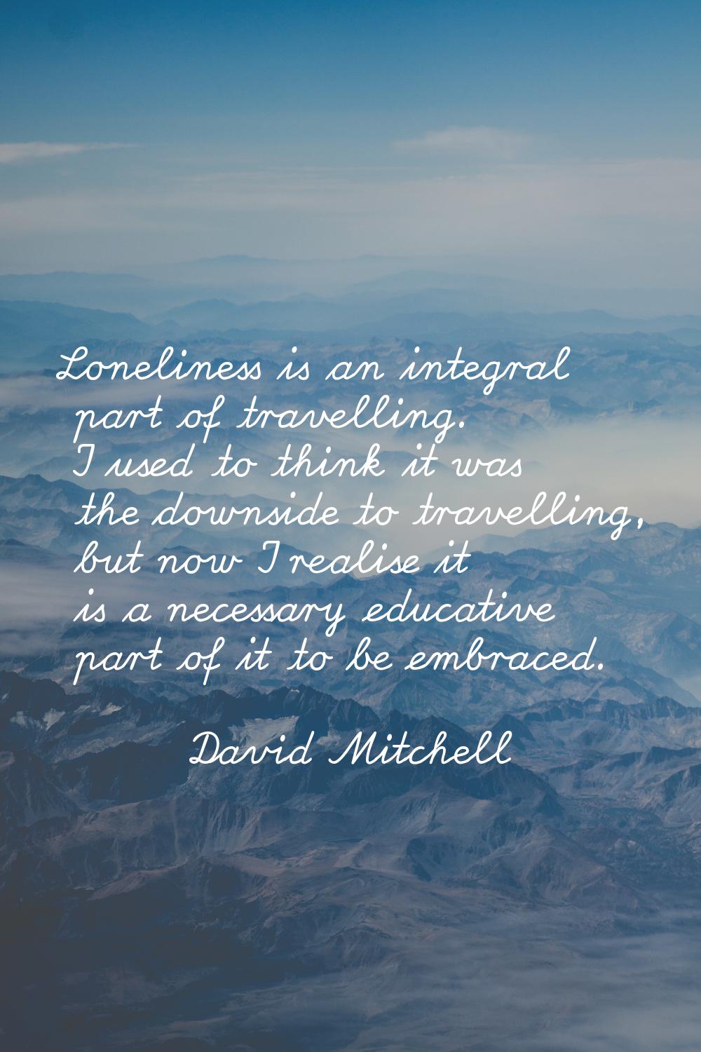 Loneliness is an integral part of travelling. I used to think it was the downside to travelling, bu
