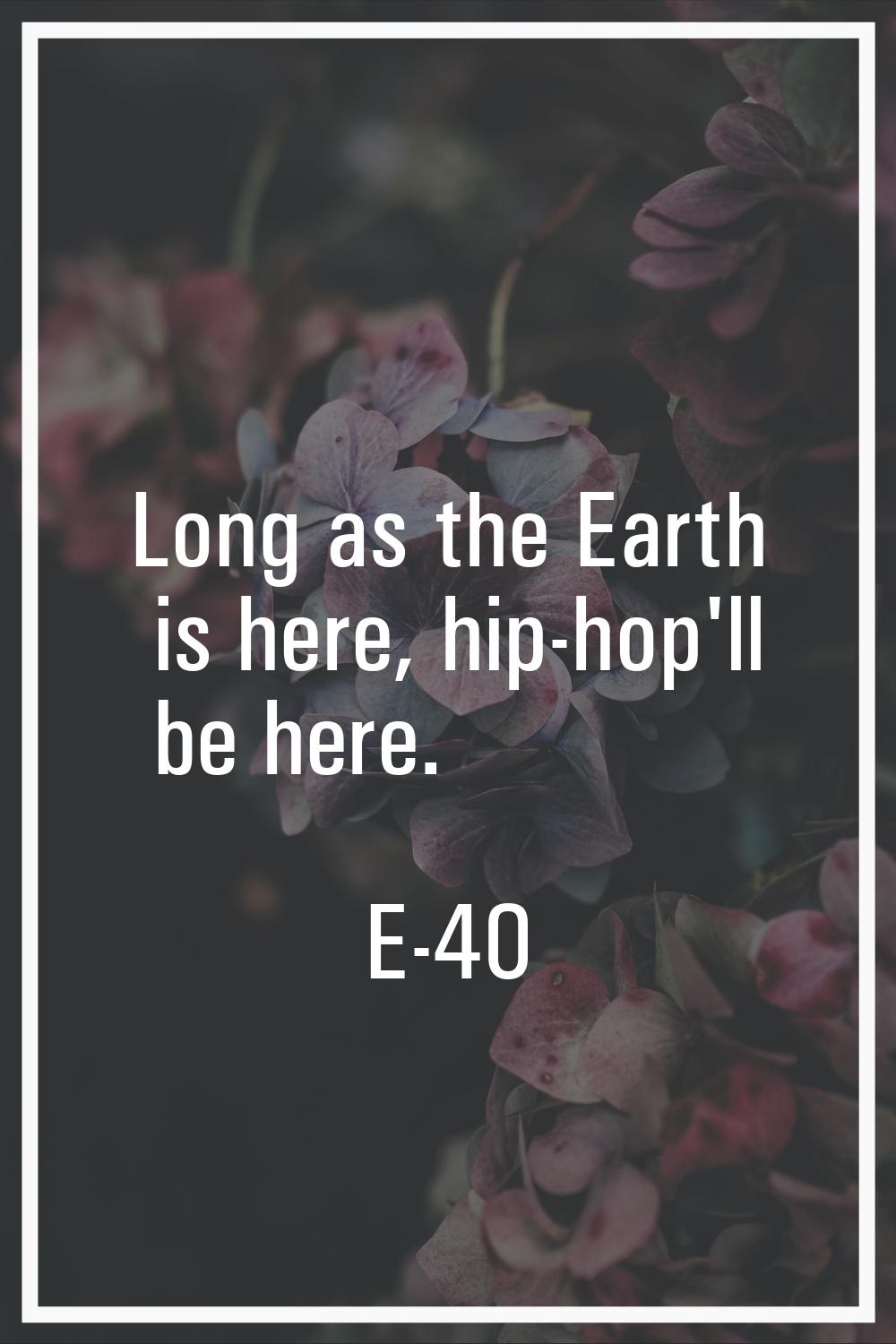 Long as the Earth is here, hip-hop'll be here.
