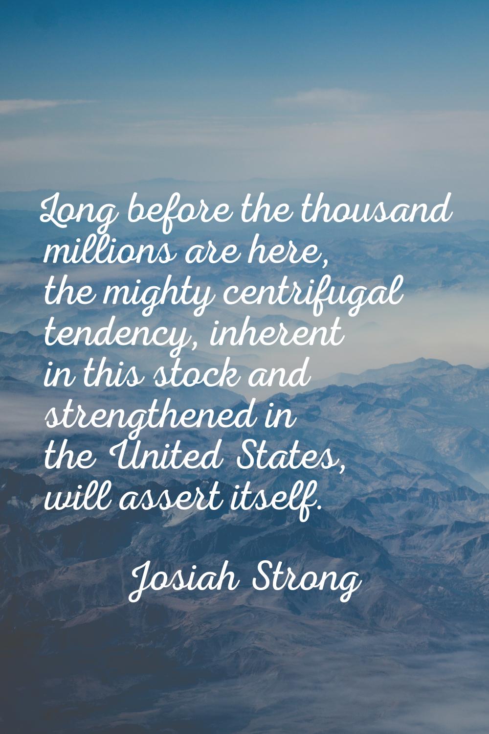 Long before the thousand millions are here, the mighty centrifugal tendency, inherent in this stock