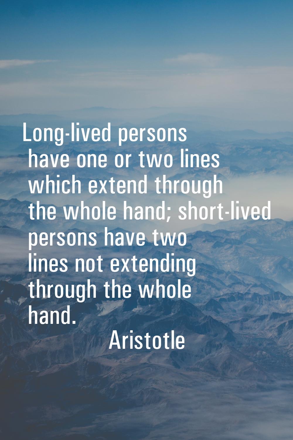 Long-lived persons have one or two lines which extend through the whole hand; short-lived persons h