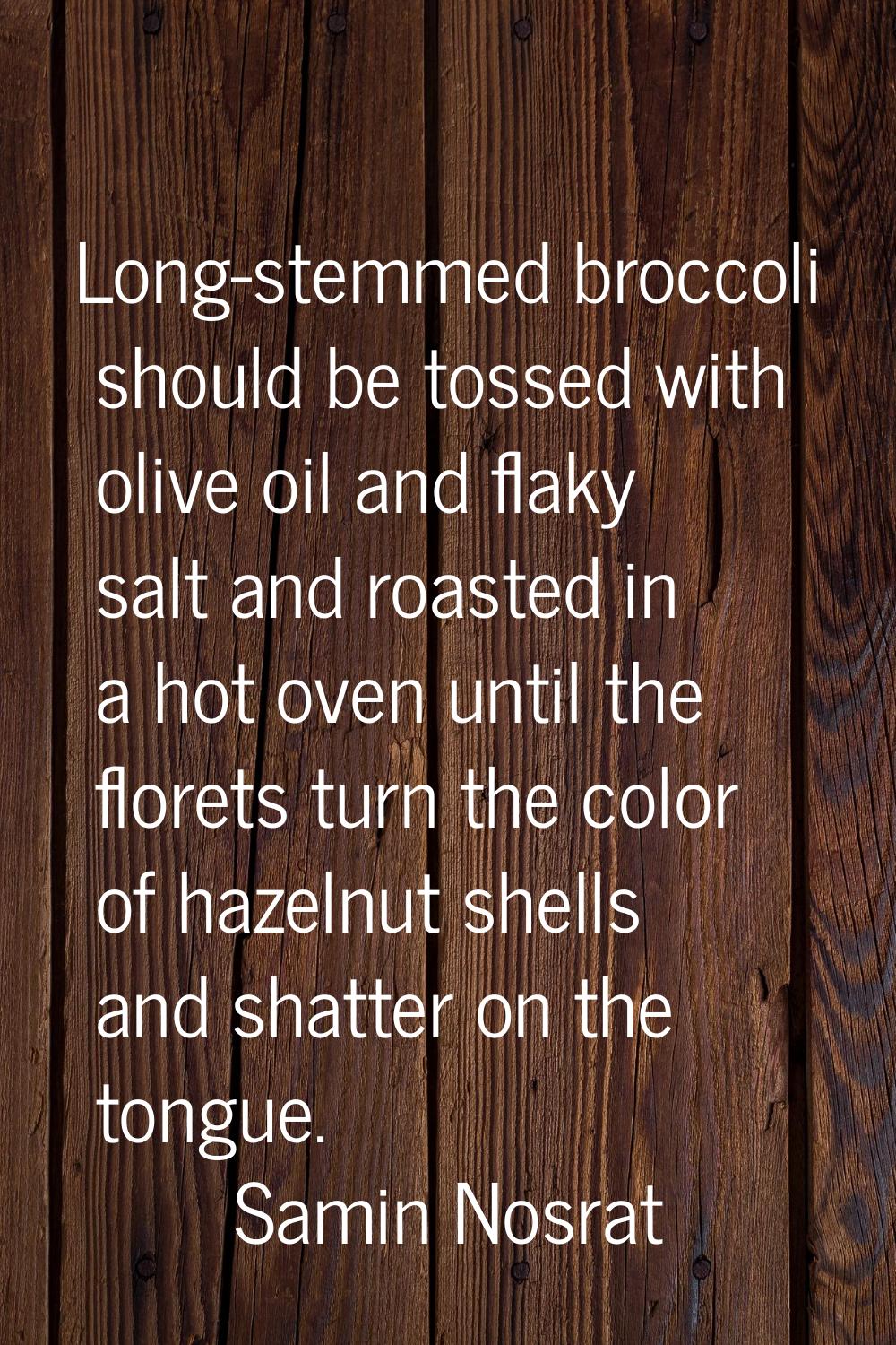 Long-stemmed broccoli should be tossed with olive oil and flaky salt and roasted in a hot oven unti