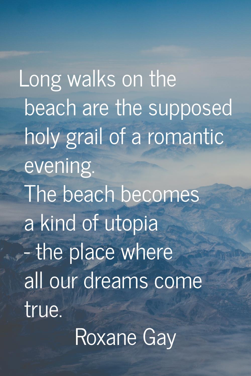 Long walks on the beach are the supposed holy grail of a romantic evening. The beach becomes a kind