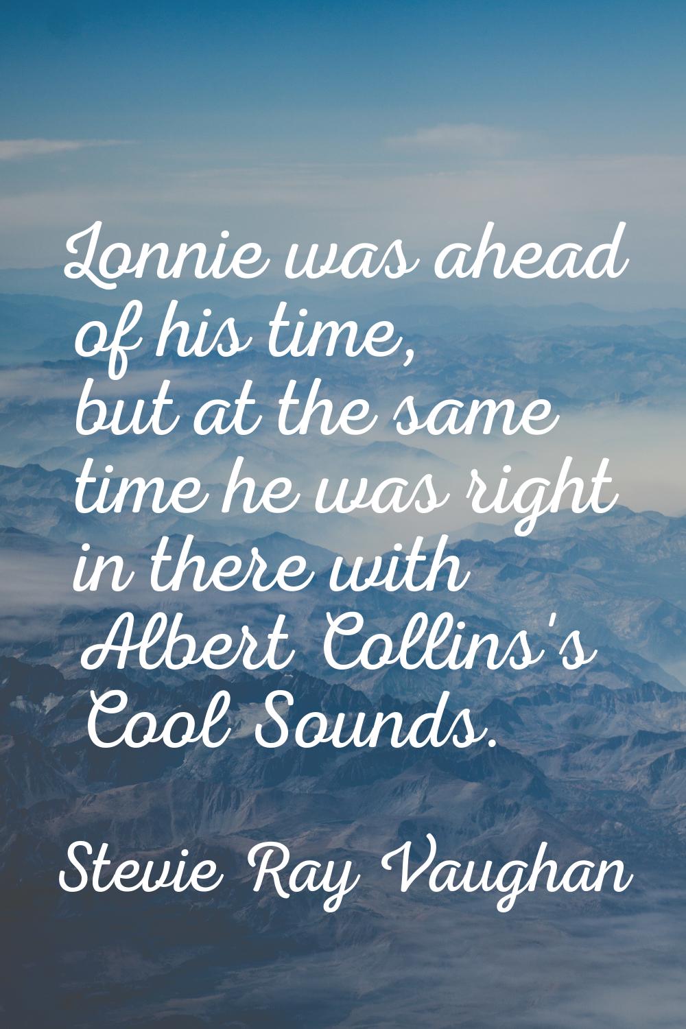 Lonnie was ahead of his time, but at the same time he was right in there with Albert Collins's Cool