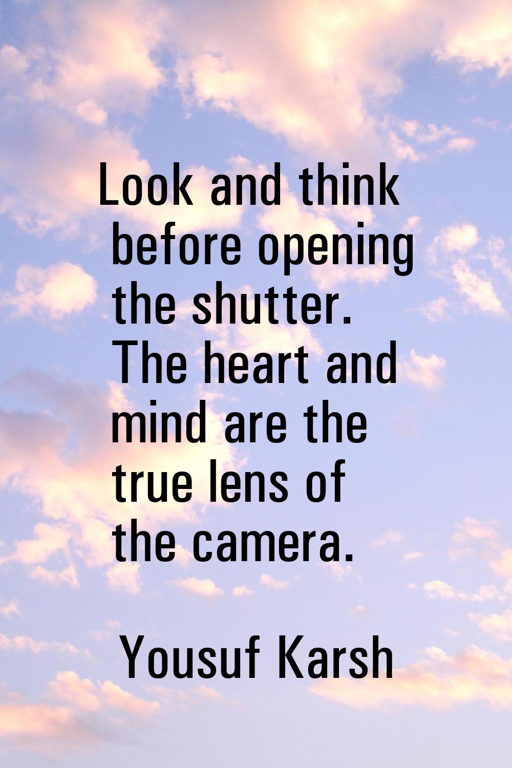 Look and think before opening the shutter. The heart and mind are the true lens of the camera.