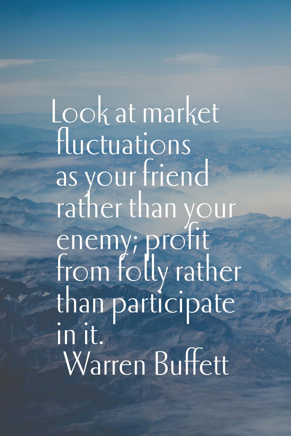 Look at market fluctuations as your friend rather than your enemy; profit from folly rather than pa