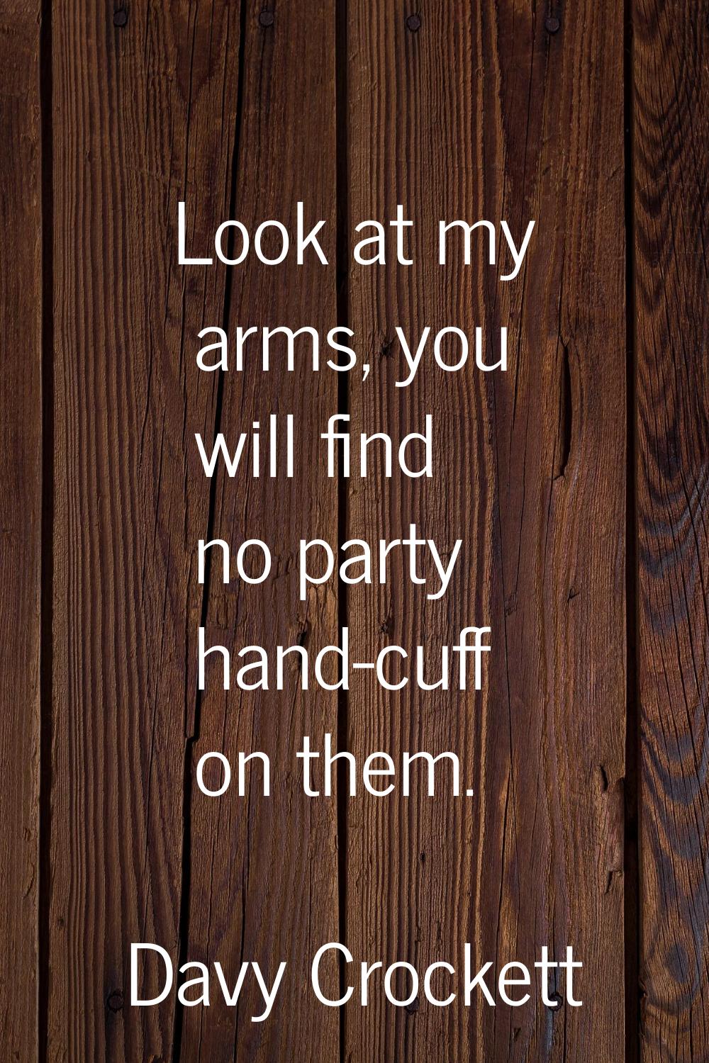 Look at my arms, you will find no party hand-cuff on them.