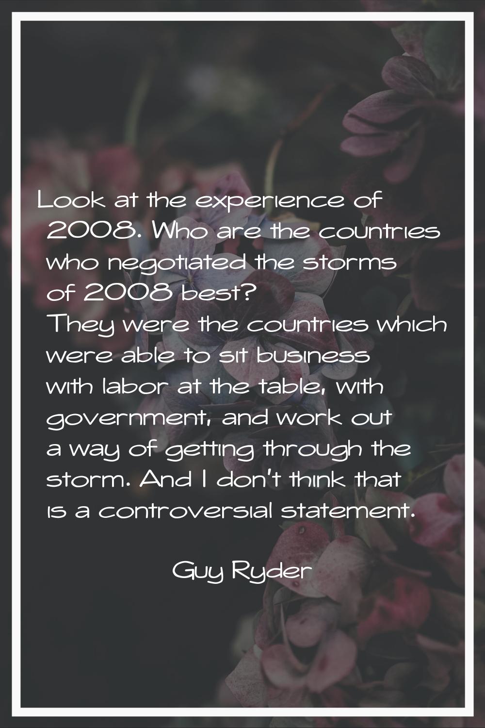Look at the experience of 2008. Who are the countries who negotiated the storms of 2008 best? They 