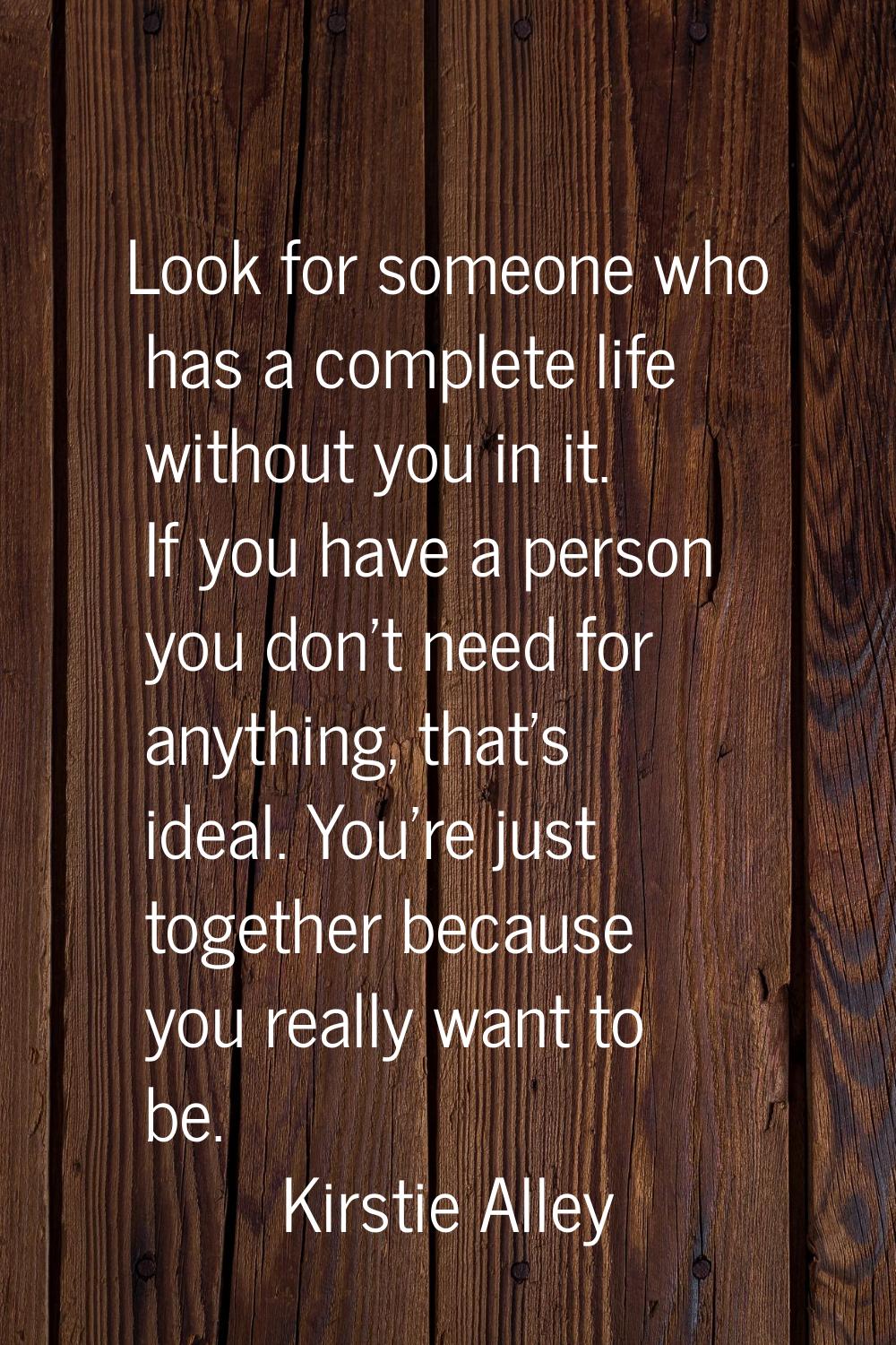 Look for someone who has a complete life without you in it. If you have a person you don't need for