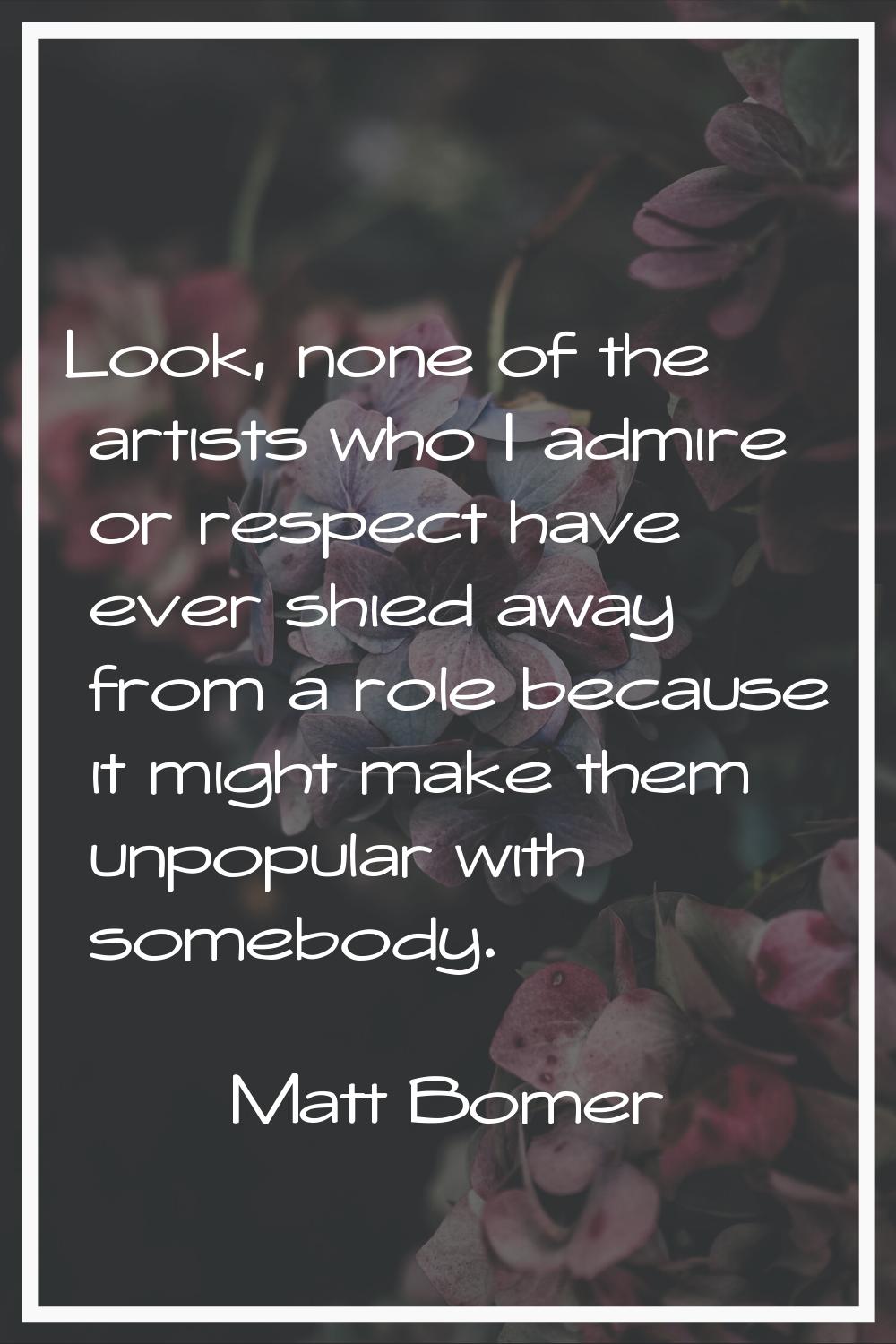 Look, none of the artists who I admire or respect have ever shied away from a role because it might