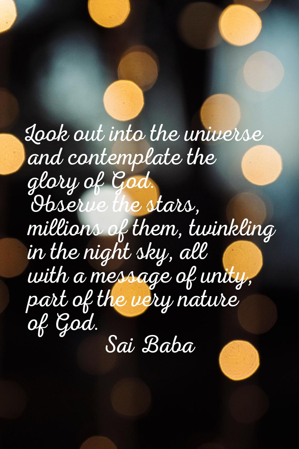 Look out into the universe and contemplate the glory of God. Observe the stars, millions of them, t